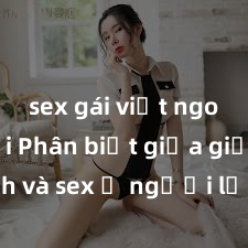 sex gái việt ngoài trời Phân biệt giữa giới tính và sex ở người lớn: Tìm hiểu sự khác biệt và yếu tố quyết định