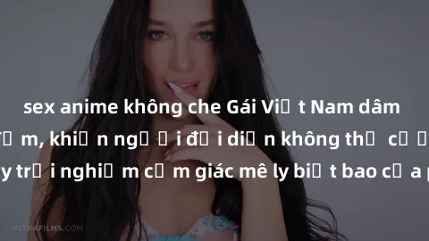 sex anime không che Gái Việt Nam dâm đãng làm tình say đắm, khiến người đối diện không thể cưỡng lại được. Hãy trải nghiệm cảm giác mê ly biết bao của phong cách yêu đương đậm chất dân tộc!