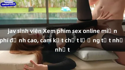 jav sinh viên Xem phim sex online miễn phí đỉnh cao, cam kết chất lượng tốt nhất