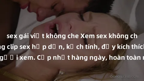 sex gái việt không che Xem sex không che miễn phí - Những clip sex hấp dẫn, kịch tính, đầy kích thích cho người xem. Cập nhật hàng ngày, hoàn toàn miễn phí, độ phân giải cao.