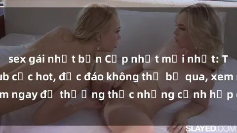 sex gái nhật bản Cập nhật mới nhất: Top phim JAV Vietsub cực hot, độc đáo không thể bỏ qua, xem ngay để thưởng thức những cảnh hấp dẫn và đầy kích thích!