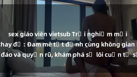 sex giáo viên vietsub Trải nghiệm mới lạ với sex phòng thay đồ: Đam mê tột đỉnh cùng không gian kín đáo và quyến rũ, khám phá sự lôi cuốn từ sự hấp dẫn của nơi này.