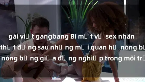 gái việt gangbang Bí mật về sex nhân viên văn phòng: Sự thật đằng sau những mối quan hệ nóng bỏng giữa đồng nghiệp trong môi trường làm việc.