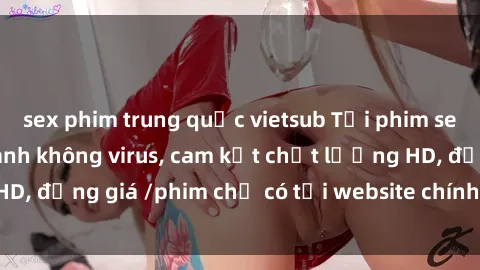 sex phim trung quốc vietsub Tải phim sex mới nhất cực nhanh không virus, cam kết chất lượng HD, đồng giá /phim chỉ có tại website chính thức. Đặt ngay!