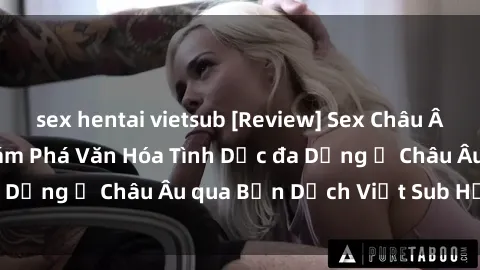 sex hentai vietsub [Review] Sex Châu Âu Vietsub: Cùng Khám Phá Văn Hóa Tình Dục đa Dạng ở Châu Âu qua Bản Dịch Việt Sub Hấp Dẫn
