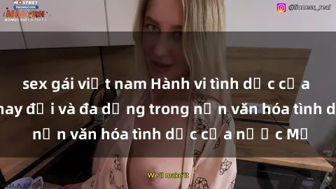 sex gái việt nam Hành vi tình dục của người Mỹ: Sự thay đổi và đa dạng trong nền văn hóa tình dục của nước Mỹ
