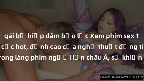 gái bị hiếp dâm bạo lực Xem phim sex Trung Quốc vietsub cực hot, đỉnh cao của nghệ thuật đồng tính trong làng phim người lớn châu Á, sẽ khiến bạn mãn nhãn không thôi.