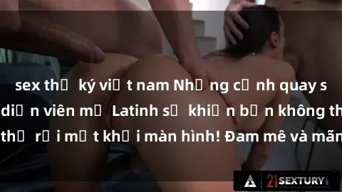 sex thư ký việt nam Những cảnh quay sex nóng bỏng với diễn viên mỹ Latinh sẽ khiến bạn không thể rời mắt khỏi màn hình! Đam mê và mãnh liệt, đầy cuốn hút!