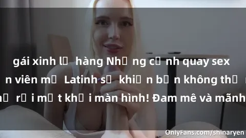 gái xinh lộ hàng Những cảnh quay sex nóng bỏng với diễn viên mỹ Latinh sẽ khiến bạn không thể rời mắt khỏi màn hình! Đam mê và mãnh liệt, đầy cuốn hút!