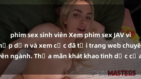 phim sex sinh viên Xem phim sex JAV vietsub HD miễn phí hấp dẫn và xem cực đã tại trang web chuyên ngành. Thỏa mãn khát khao tình dục của bạn ngay hôm nay!