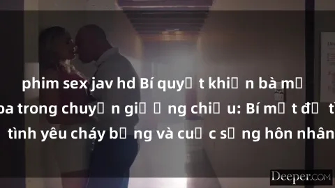 phim sex jav hd Bí quyết khiến bà mẹ Việt Nam thăng hoa trong chuyện giường chiếu: Bí mật để tình yêu cháy bỏng và cuộc sống hôn nhân thêm sung sướng.
