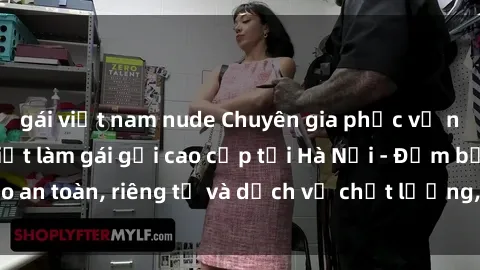 gái việt nam nude Chuyên gia phục vụ nhu cầu sex gái Việt làm gái gọi cao cấp tại Hà Nội - Đảm bảo an toàn, riêng tư và dịch vụ chất lượng, hãy trải nghiệm ngay!