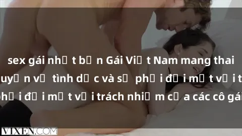 sex gái nhật bản Gái Việt Nam mang thai khi còn trẻ: Câu chuyện về tình dục và sự phải đối mặt với trách nhiệm của các cô gái trẻ.