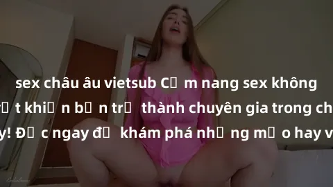 sex châu âu vietsub Cẩm nang sex không che: Những bí quyết khiến bạn trở thành chuyên gia trong chuyện ấy! Đọc ngay để khám phá những mẹo hay và bí quyết tình dục không che.