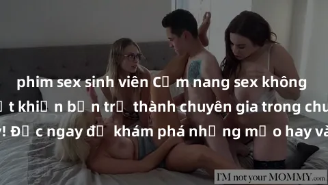 phim sex sinh viên Cẩm nang sex không che: Những bí quyết khiến bạn trở thành chuyên gia trong chuyện ấy! Đọc ngay để khám phá những mẹo hay và bí quyết tình dục không che.