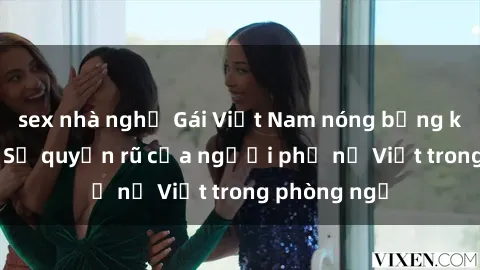 sex nhà nghỉ Gái Việt Nam nóng bỏng khi làm tình: Sự quyến rũ của người phụ nữ Việt trong phòng ngủ
