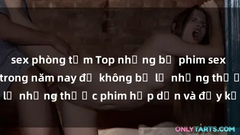 sex phòng tắm Top những bộ phim sex hay nhất nên xem trong năm nay để không bỏ lỡ những thước phim hấp dẫn và đầy kịch tính.