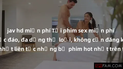 jav hd miễn phí Tải phim sex miễn phí chất lượng cao độc đáo, đa dạng thể loại, không cần đăng ký tài khoản. Cập nhật liên tục những bộ phim hot nhất trên thị trường. Sự lựa chọn hàng đầu cho người yê