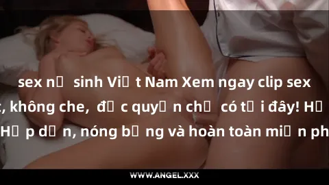 sex nữ sinh Việt Nam Xem ngay clip sex không che cực hot, không che,  độc quyền chỉ có tại đây! Hấp dẫn, nóng bỏng và hoàn toàn miễn phí, không thể bỏ qua!
