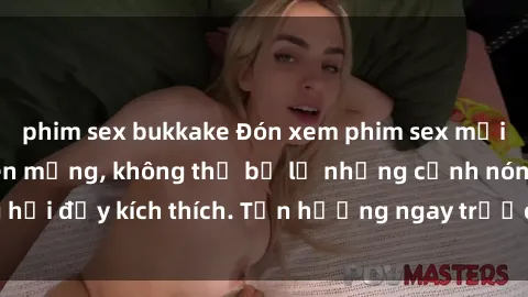 phim sex bukkake Đón xem phim sex mới nhất đang hot trên mạng, không thể bỏ lỡ những cảnh nóng hổi đầy kích thích. Tận hưởng ngay trước khi bị xoá chóng mặt!