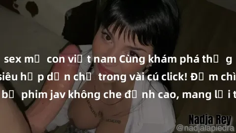 sex mẹ con việt nam Cùng khám phá thế giới jav không che siêu hấp dẫn chỉ trong vài cú click! Đắm chìm trong những bộ phim jav không che đỉnh cao, mang lại trải nghiệm thú vị và đầy kích thích.