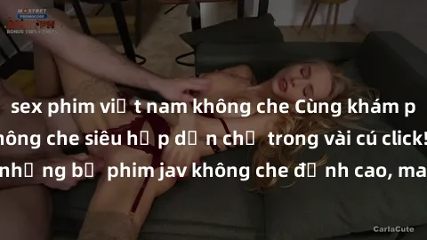 sex phim việt nam không che Cùng khám phá thế giới jav không che siêu hấp dẫn chỉ trong vài cú click! Đắm chìm trong những bộ phim jav không che đỉnh cao, mang lại trải nghiệm thú vị và đầy kích thích