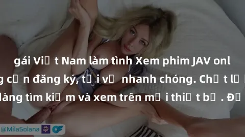 gái Việt Nam làm tình Xem phim JAV online miễn phí không cần đăng ký, tải về nhanh chóng. Chất lượng HD, dễ dàng tìm kiếm và xem trên mọi thiết bị. Đặc biệt, không quảng cáo làm phiền.