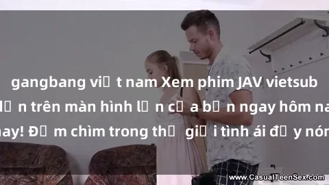 gangbang việt nam Xem phim JAV vietsub mới nhất và hấp dẫn trên màn hình lớn của bạn ngay hôm nay! Đắm chìm trong thế giới tình ái đầy nóng bỏng và kích thích.