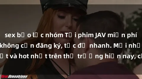sex bạo lực nhóm Tải phim JAV miễn phí chất lượng cao, không cần đăng ký, tốc độ nhanh. Mới nhất và hot nhất trên thị trường hiện nay, cập nhật hàng ngày.