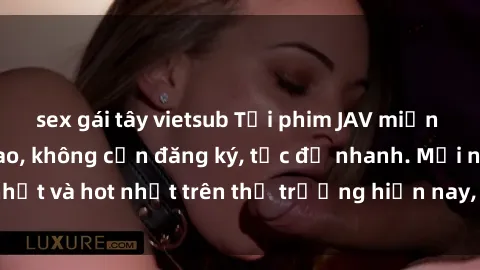 sex gái tây vietsub Tải phim JAV miễn phí chất lượng cao, không cần đăng ký, tốc độ nhanh. Mới nhất và hot nhất trên thị trường hiện nay, cập nhật hàng ngày.
