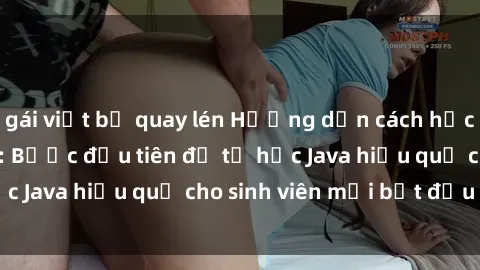 gái việt bị quay lén Hướng dẫn cách học Java cho sinh viên: Bước đầu tiên để tự học Java hiệu quả cho sinh viên mới bắt đầu là gì?
