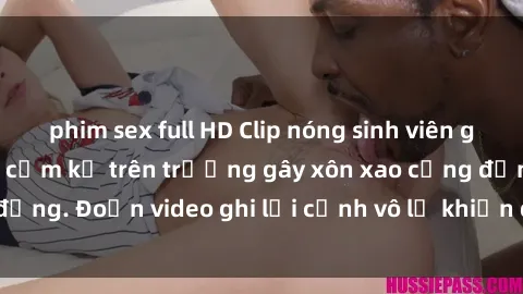 phim sex full HD Clip nóng sinh viên gây sốc: Hành động cấm kỵ trên trường gây xôn xao cộng đồng. Đoạn video ghi lại cảnh vô lễ khiến dư luận bức xúc.