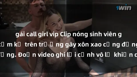 gái call girl vip Clip nóng sinh viên gây sốc: Hành động cấm kỵ trên trường gây xôn xao cộng đồng. Đoạn video ghi lại cảnh vô lễ khiến dư luận bức xúc.
