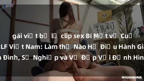gái việt bị lộ clip sex Bí Mật về Cuộc Sống Của Các MILF Việt Nam: Làm thế Nào Họ Điều Hành Gia Đình, Sự Nghiệp và Vẻ Đẹp Với Định Hình Văn Hóa Đương Đại