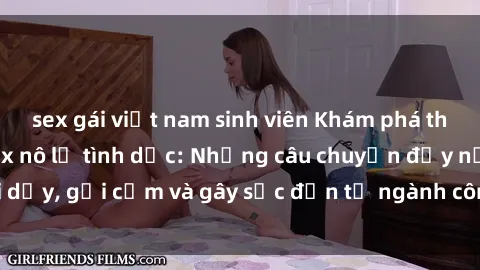 sex gái việt nam sinh viên Khám phá thế giới của phim sex nô lệ tình dục: Những câu chuyện đầy nổi dậy, gợi cảm và gây sốc đến từ ngành công nghiệp giải trí đen tối