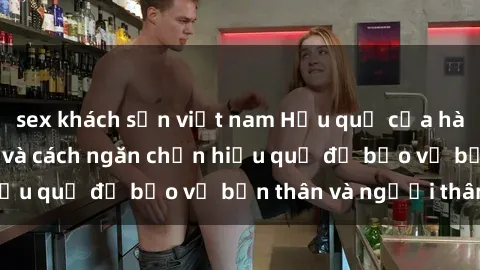 sex khách sạn việt nam Hậu quả của hành vi bạo dâm sex và cách ngăn chặn hiệu quả để bảo vệ bản thân và người thân