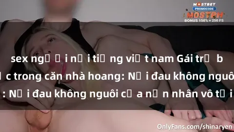 sex người nổi tiếng việt nam Gái trẻ bị hiếp dâm bạo lực trong căn nhà hoang: Nỗi đau không nguôi của nạn nhân vô tội