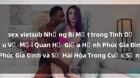 sex vietsub Những Bí Mật trong Tình Dục Gia Đình: Tìm Hiểu Về Mối Quan Hệ Giữa Hạnh Phúc Gia Đình và Sự Hài Hòa Trong Cuộc Sống Tình Dục