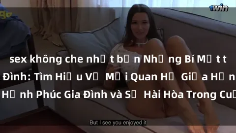 sex không che nhật bản Những Bí Mật trong Tình Dục Gia Đình: Tìm Hiểu Về Mối Quan Hệ Giữa Hạnh Phúc Gia Đình và Sự Hài Hòa Trong Cuộc Sống Tình Dục