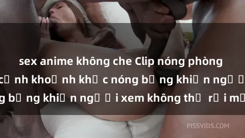 sex anime không che Clip nóng phòng tắm gây sốt: Cận cảnh khoảnh khắc nóng bỏng khiến người xem không thể rời mắt