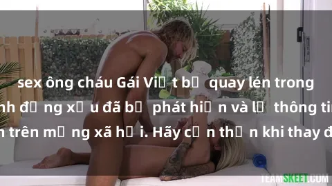 sex ông cháu Gái Việt bị quay lén trong phòng thay đồ, hành động xấu đã bị phát hiện và lộ thông tin trên mạng xã hội. Hãy cẩn thận khi thay đồ ở nơi công cộng!
