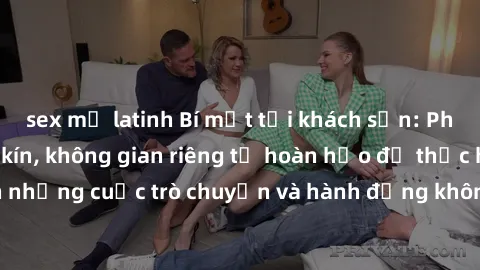 sex mỹ latinh Bí mật tại khách sạn: Phòng quay lén khép kín, không gian riêng tư hoàn hảo để thực hiện những cuộc trò chuyện và hành động không bị người khác phát hiện.