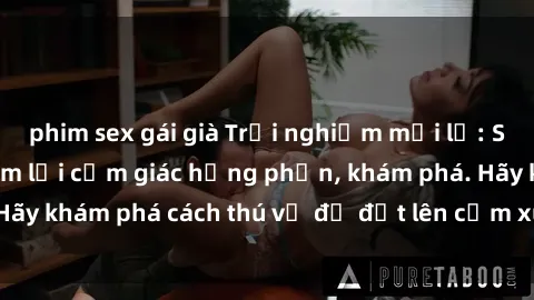phim sex gái già Trải nghiệm mới lạ: Sex trong xe hơi đem lại cảm giác hưng phấn, khám phá. Hãy khám phá cách thú vị để đốt lên cảm xúc trong cuộc tình!