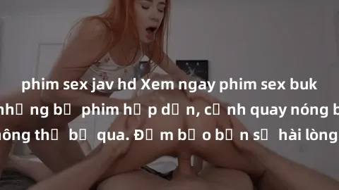 phim sex jav hd Xem ngay phim sex bukkake hàng đầu với những bộ phim hấp dẫn, cảnh quay nóng bỏng không thể bỏ qua. Đảm bảo bạn sẽ hài lòng với trải nghiệm mới lạ này!