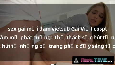 sex gái mại dâm vietsub Gái Việt cosplay sexy khiến fan hâm mộ phát cuồng: Thử thách sức hút từ những bộ trang phục đầy sáng tạo và quyến rũ!