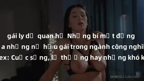 gái ly dị quan hệ Những bí mật đằng sau cuộc sống của những nữ hầu gái trong ngành công nghiệp sex: Cuộc sống, lẽ thường hay những khó khăn mà họ phải đối mặt.
