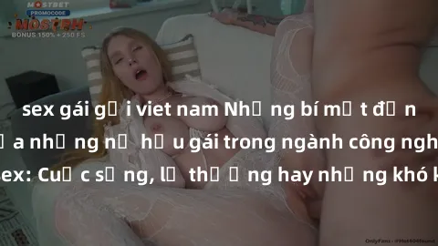 sex gái gọi viet nam Những bí mật đằng sau cuộc sống của những nữ hầu gái trong ngành công nghiệp sex: Cuộc sống, lẽ thường hay những khó khăn mà họ phải đối mặt.