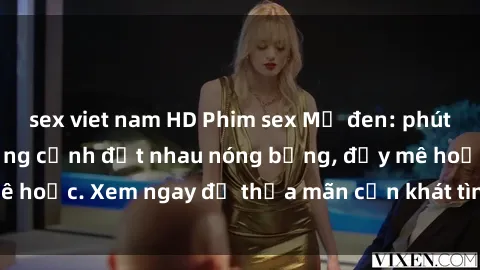 sex viet nam HD Phim sex Mỹ đen: phút mãnh liệt với những cảnh địt nhau nóng bỏng, đầy mê hoặc. Xem ngay để thỏa mãn cơn khát tình dục của bạn!