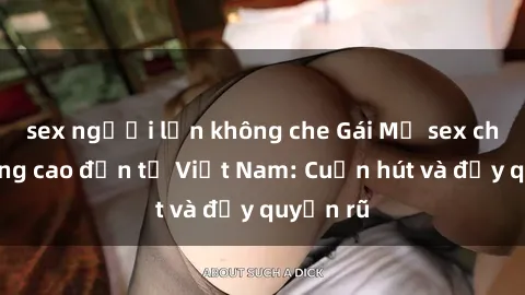 sex người lớn không che Gái Mỹ sex chất lượng cao đến từ Việt Nam: Cuốn hút và đầy quyến rũ