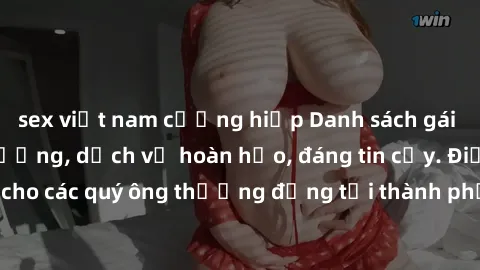sex việt nam cưỡng hiếp Danh sách gái call girl vip chất lượng, dịch vụ hoàn hảo, đáng tin cậy. Điều hấp dẫn cho các quý ông thượng đẳng tại thành phố. Hãy nhấc máy và đặt lịch ngay!